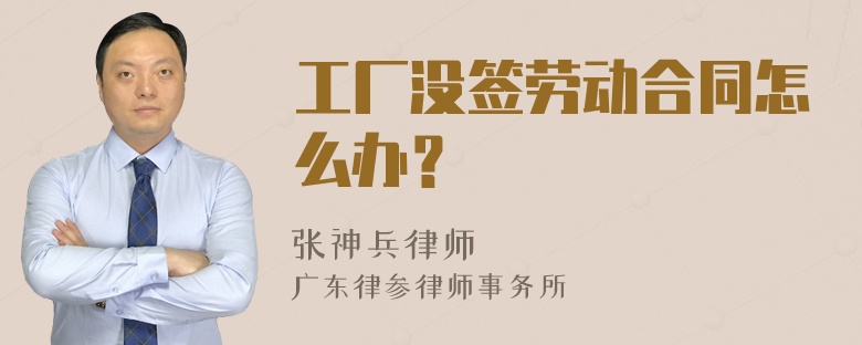 工厂没签劳动合同怎么办？