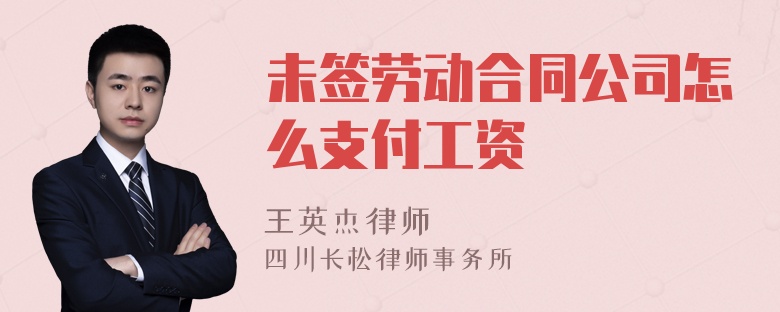 未签劳动合同公司怎么支付工资