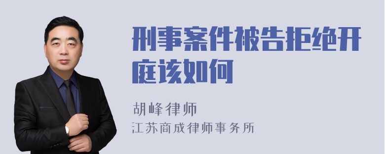 刑事案件被告拒绝开庭该如何