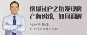 房屋过户之后发现房产有纠纷，如何调解