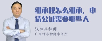 继承权怎么继承，申请公证需要哪些人