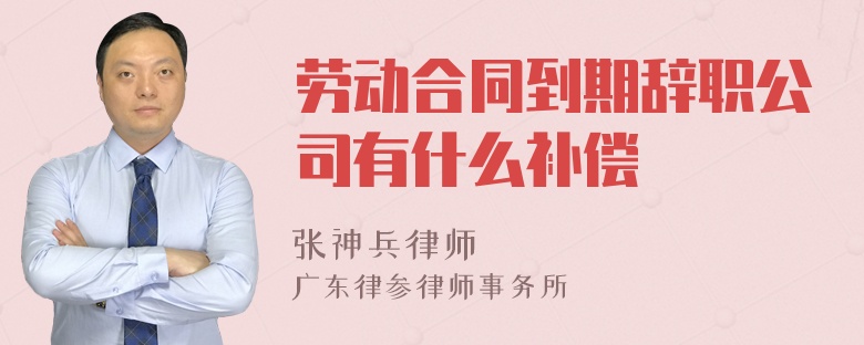 劳动合同到期辞职公司有什么补偿