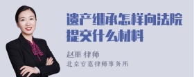 遗产继承怎样向法院提交什么材料