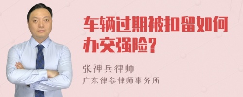 车辆过期被扣留如何办交强险?