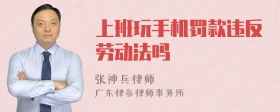 上班玩手机罚款违反劳动法吗