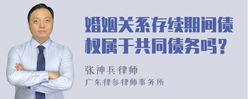 婚姻关系存续期间债权属于共同债务吗？