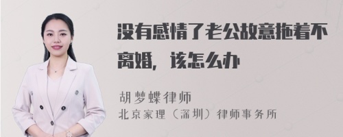 没有感情了老公故意拖着不离婚，该怎么办