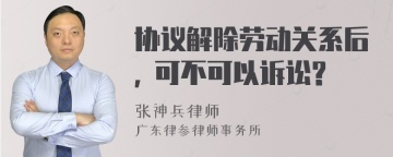 协议解除劳动关系后, 可不可以诉讼?