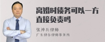 离婚时债务可以一方直接负责吗