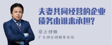 夫妻共同经营的企业债务由谁来承担?