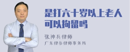 是打六十岁以上老人可以拘留吗