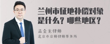 兰州市征地补偿对象是什么？哪些地区？