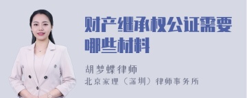 财产继承权公证需要哪些材料