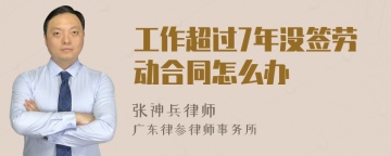 工作超过7年没签劳动合同怎么办