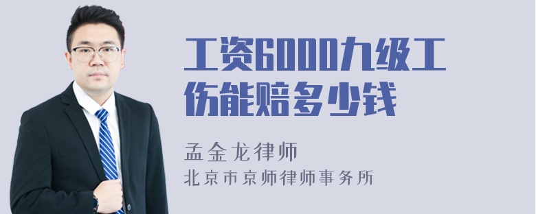 工资6000九级工伤能赔多少钱