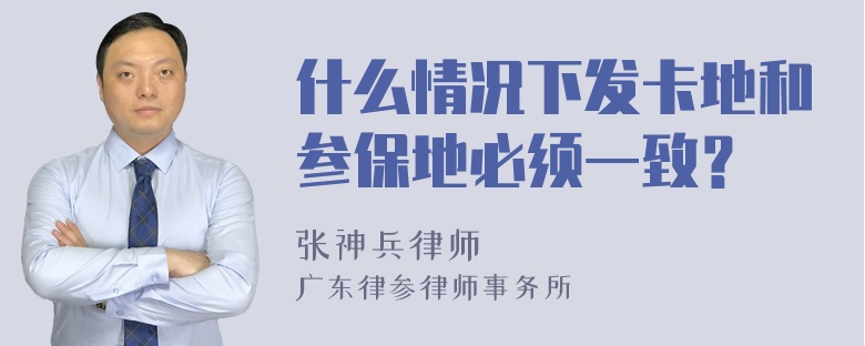 什么情况下发卡地和参保地必须一致？