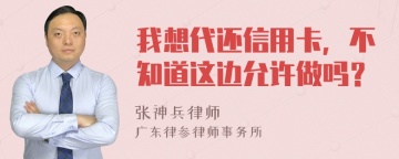 我想代还信用卡，不知道这边允许做吗？