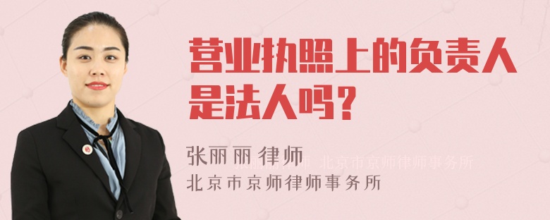 营业执照上的负责人是法人吗？