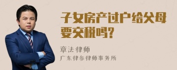 子女房产过户给父母要交税吗?