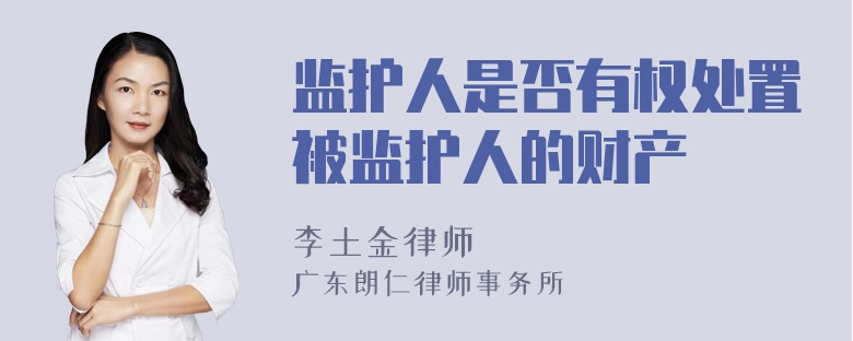 监护人是否有权处置被监护人的财产