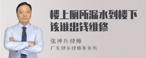 楼上厕所漏水到楼下该谁出钱维修