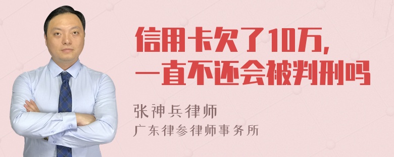 信用卡欠了10万，一直不还会被判刑吗