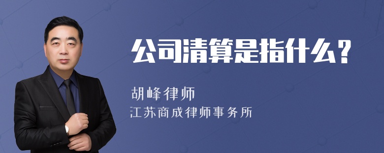 公司清算是指什么？