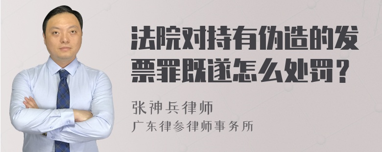 法院对持有伪造的发票罪既遂怎么处罚？