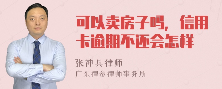 可以卖房子吗，信用卡逾期不还会怎样