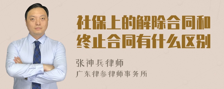 社保上的解除合同和终止合同有什么区别