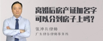 离婚后房产证加名字可以分到房子上吗？