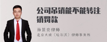 公司吊销能不能转注销罚款