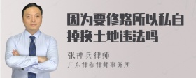 因为要修路所以私自掉换土地违法吗