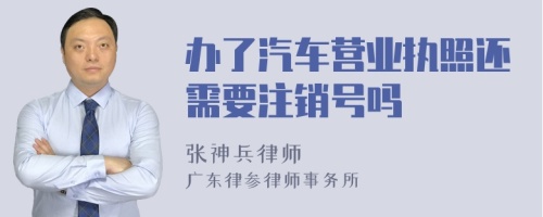 办了汽车营业执照还需要注销号吗