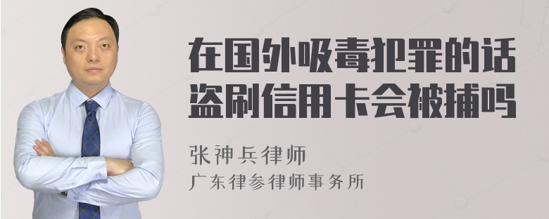 在国外吸毒犯罪的话盗刷信用卡会被捕吗