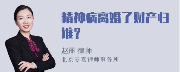 精神病离婚了财产归谁？