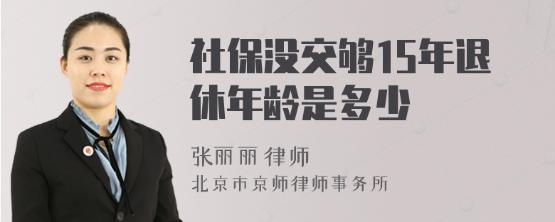 社保没交够15年退休年龄是多少