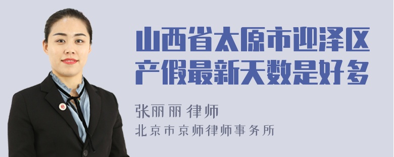 山西省太原市迎泽区产假最新天数是好多