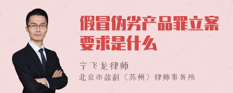 假冒伪劣产品罪立案要求是什么