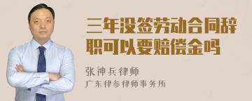 三年没签劳动合同辞职可以要赔偿金吗