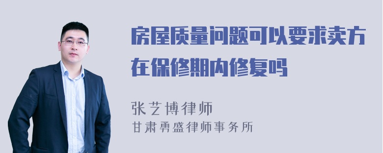 房屋质量问题可以要求卖方在保修期内修复吗