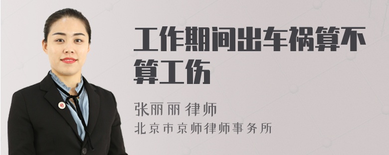 工作期间出车祸算不算工伤