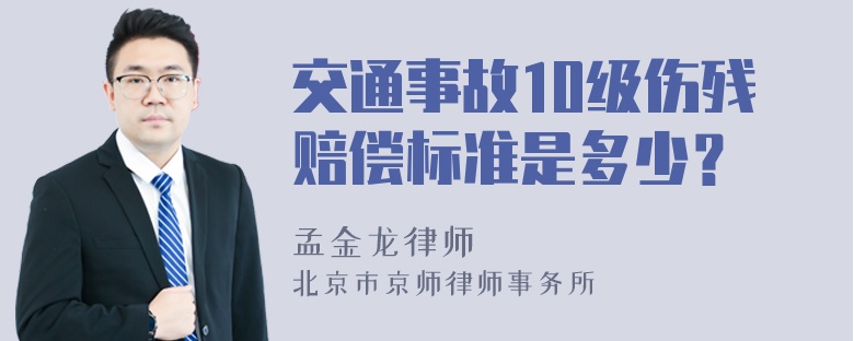 交通事故10级伤残赔偿标准是多少？