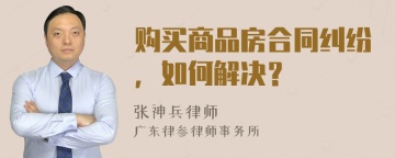 购买商品房合同纠纷，如何解决？