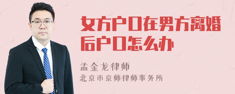 女方户口在男方离婚后户口怎么办