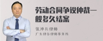 劳动合同争议仲裁一般多久结案