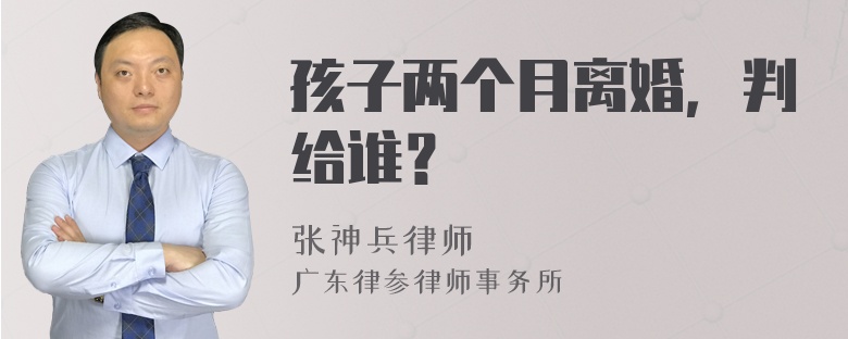 孩子两个月离婚，判给谁？