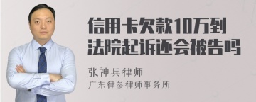 信用卡欠款10万到法院起诉还会被告吗