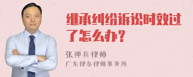 继承纠纷诉讼时效过了怎么办？