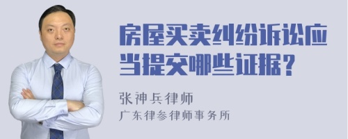 房屋买卖纠纷诉讼应当提交哪些证据？